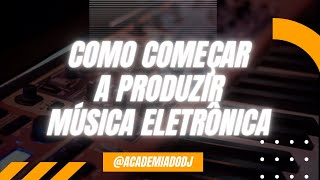 Como Começar a Produzir Música Eletrônica [upl. by Etnaed237]