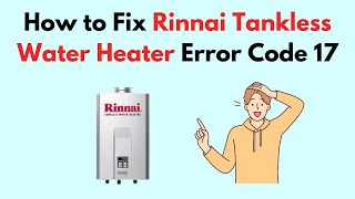 How to Fix Rinnai Tankless Water Heater Error Code 17 [upl. by Eirrab]