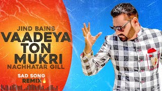 Jind Bains Remix Vaadeya Ton Mukri  Nachhatar Gill  New Punjabi Song  Latest Songs  Sad Song [upl. by Oicelem165]