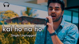 Kal Ho Na Ho  Rendition  Singhs Unplugged Cover  Sonu Nigam  Shah Rukh Khan [upl. by Torrin]