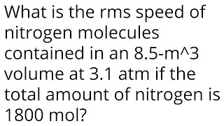 What is the rms speed of nitrogen molecules contained in an 85m3 volume at 31 atm if the total a [upl. by Therron]