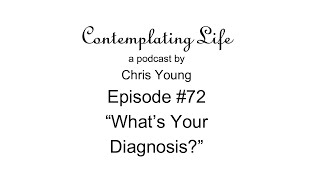 Contemplating Life – Episode 72 – “What’s Your Diagnosis” [upl. by Acile713]