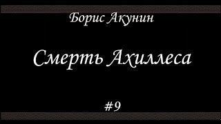 Смерть Ахиллеса 9  Борис Акунин  Книга 4 [upl. by Rudyard]