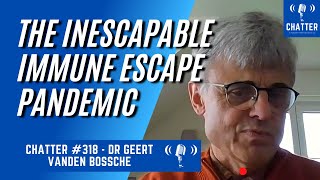 Chatter 318  Dr Geert Vanden Bossche The Inescapable Immune Escape Pandemic [upl. by Daney]