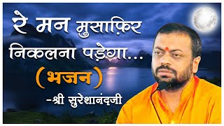 Re Man Musafir Nikalna Padega  Shri Sureshanandji Bhajan  Devotional Song  Hindi Bhajan Song [upl. by Erminie189]