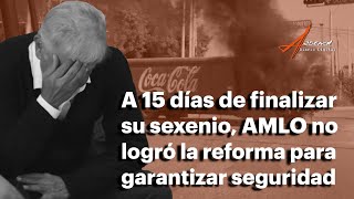 A 15 días de finalizar su sexenio AMLO no ha logrado la reforma para garantizar seguridad [upl. by Akceber957]