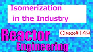 Isomerization in Industrial Processes  Reactor Engineering  Class 149 [upl. by Razaele]