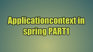 7Applicationcontext in spring PART1 [upl. by Chafee]