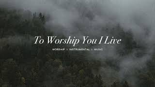 To Worship You I Live featSteffany Gretzinger  Bethel  Instrumental Worship  Soaking Music [upl. by Notnats]