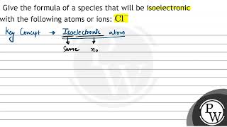 Give the formula of a species that will be isoelectronic with the following atoms or ions \ \m [upl. by Siekram]