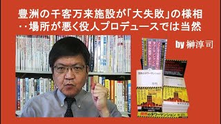 豊洲の千客万来施設が「大失敗」の様相‥場所が悪く役人プロデュースでは当然 by榊淳司 [upl. by Aikar]