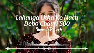 Lahanga Utha Ke Nach Debo Chauri 500 SlowedReverb Song  Bhojpuri Slowed Song  Le 5 Sau Slowed [upl. by Tnomad]