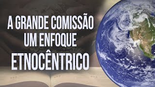 A Grande Comissão Um Enfoque Etnocêntrico  Missio Dei [upl. by Vasquez213]