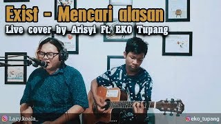 Exist  Mencari Alasan Live Cover by EKO Tupang amp Arisyi [upl. by Schreiber]