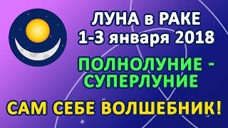 ЛУНА в знаке РАК с 1 по 3 января 2018 ПОЛНОЛУНИЕ  СУПЕРЛУНИЕ Сам себе волшебник [upl. by Seaddon266]