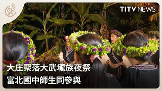 大庄聚落大武壠族夜祭 富北國中師生同參與｜每日熱點新聞｜原住民族電視台 [upl. by Iggy]