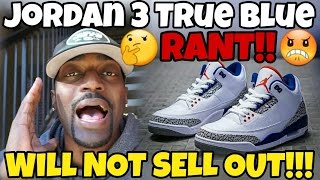 JORDAN 3 TRUE BLUE WILL NOT SELL OUT RANT PREDICTION SIT OR SELLOUT ESP 1 [upl. by Holds633]