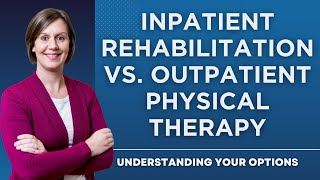 Inpatient Rehabilitation Vs Outpatient Physical Therapy Understanding Your Options [upl. by Calida454]