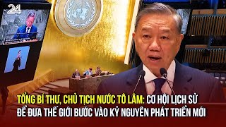 Tổng Bí thư Chủ tịch nước Tô Lâm Cơ hội lịch sử để đưa thế giới bước vào kỷ nguyên phát triển mới [upl. by Noland417]