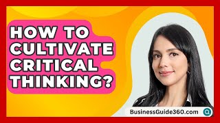 How To Cultivate Critical Thinking  BusinessGuide360com [upl. by Evatsug]