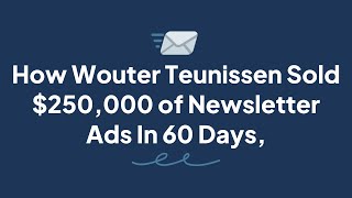 How Wouter Teunissen Sold 250000 of Newsletter Ads In 60 Days [upl. by Leo]