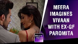 Meera imagines Vivaan with ExGirlfriend Paromita  Kaleerein [upl. by Gillian300]