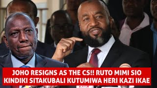 BREAKING NEWS JOHO RESIGNS AS THE CS RUTO MIMI SITAKUBALI KUTUMIWA MIMI SIO MJINGA SITAKI KAZI [upl. by Greysun]