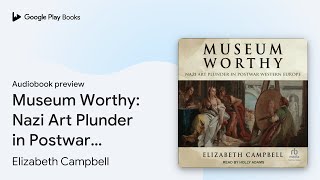 Museum Worthy Nazi Art Plunder in Postwar… by Elizabeth Campbell · Audiobook preview [upl. by Giustino757]