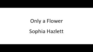 Only a Flower  Sophia Hazlett [upl. by Tengler]