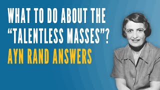 What To Do About the quotTalentless Massesquot Ayn Rand Answers [upl. by Llehcor]