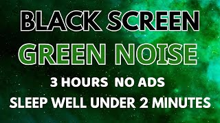 Green Noise Sound For Sleeping Well Under 2 Minutes  Black Screen  Relaxation  Sound In 3H No ADS [upl. by Eberhart]