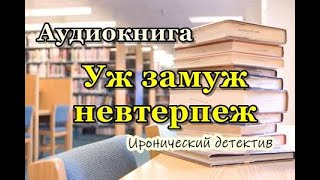 Аудиокнига«Уж замуж невтерпеж» Иронический детектив [upl. by Llerdnam]