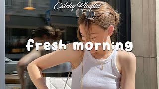 Playlist Fresh Morning  Chill vibe songs to start your morning [upl. by Ragland]