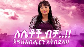 ለሴቶችብቻ እግዚአብሔርንአትበድሉ TigistEjigu [upl. by Kessel243]