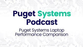 Puget Systems Podcast  Puget Mobile 17quot Content Creation Performance Testing Roundup w Puget Labs [upl. by Htomit]