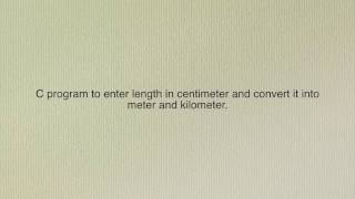 C program to enter length in centimeter and convert it into meter and kilometer [upl. by Aileek]