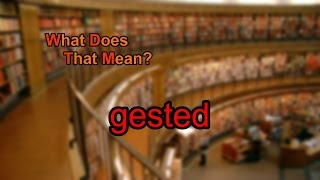 What does gested mean [upl. by Ellicott]