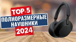 ТОП5 Лучшие полноразмерные наушники 2024 [upl. by Viquelia547]