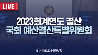 2023 회계연도 결산 국회 예산결산특별위원회 LIVE  대구MBC 2024년 9월 5일 [upl. by Gentille]