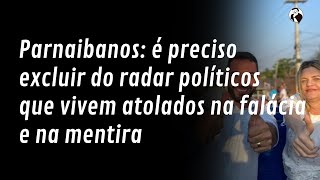 Parnaibanos é preciso excluir do radar políticos que vivem atolados na falácia e na mentira [upl. by Bary426]