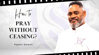 How To Pray Without Ceasing  Pastor Dowell [upl. by Allwein]