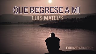 Luis Mateus  Que Regrese A Mi quotLETRAquot  Emiliano Sticlerck [upl. by Oijile406]