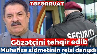 Xalq artisti Ağadadaş Ağayev gözətçini təhqır edib  Mühafizə xidmətinin rəisi danışdı TƏFƏRRÜAT [upl. by Arayk]