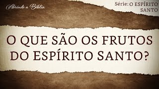 O QUE SÃO OS FRUTOS DO ESPÍRITO SANTO  O Espírito Santo  Abrindo a Bíblia [upl. by Anileda]