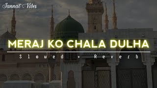 Meraj Ko Chale Dulha  Slowed and Reverb  Mojza Kitna Nirala Yeh Hua Meraj Ka  Jannat Vibes [upl. by Ahsote]