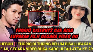 HEBOH‼️THORIQ DISEBUT2 BELUM BISA LUPAKAN FUJI GEGARA VIDEO BUKA KADO ULTAH ATTA KE29 [upl. by Nylrahc]