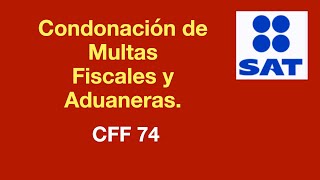 CFF 74 Condonación Multas Aduaneras y Fiscales [upl. by Notnel]