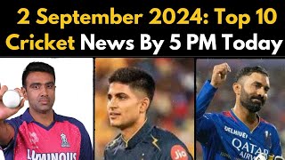 02 September 2024 Cricket News  Ravichandran Ashwin  Shubman Gill  Dinesh Kartik [upl. by Ahtivak]