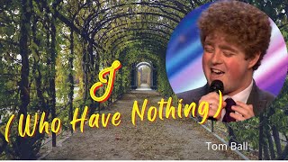 LYRICS quotI Who Have Nothingquot  Tom Jones Version COVER by Tom Ball Britains Got Talent [upl. by Michaelina835]