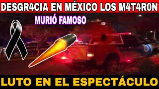 LUTO EN EL ESPECTACULO MEXICANO LOS M4T4R0N D3SGRACIA EN MEXICO MILES LOS LLORAN A ESTA HORA [upl. by Ahsirpac]